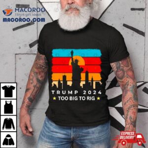 Statue Of Liberty Too Big To Rig Trump 2024 Retro Shirt