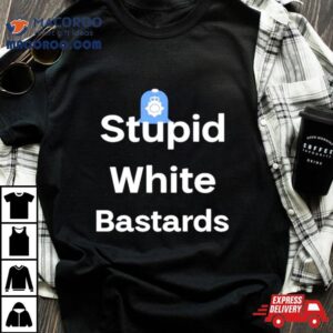 Stupid White Bastards Tshirt