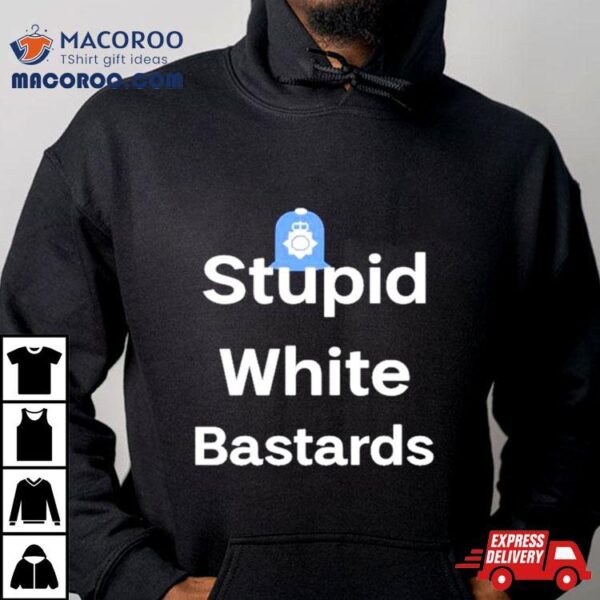 Stupid White Bastards Shirt