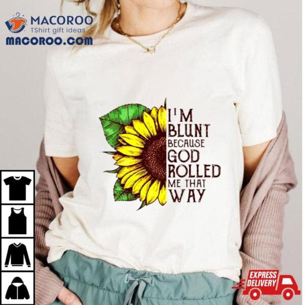 Sunflower I’m Blunt Because God Rolled Me That Way Shirt