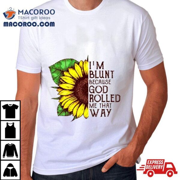 Sunflower I’m Blunt Because God Rolled Me That Way Shirt