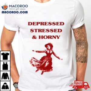 Sunfloweralley Depressed Stressed And Horny T Shirt
