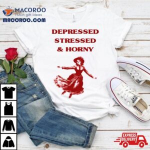 Sunfloweralley Depressed Stressed And Horny T Shirt