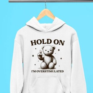 Teddy Hold On I Rsquo M Overstimulated Hoodie