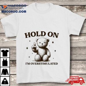 Teddy Hold On I&rsquo;m Overstimulated Shirt