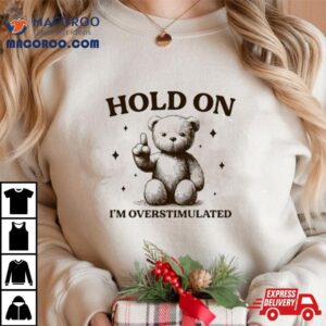 Teddy Hold On I Rsquo M Overstimulated Tshirt