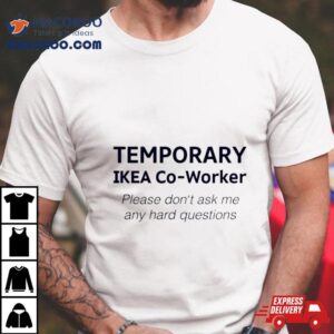 Temporary Ikea Co Worker Please Don Rsquo T Ask Me Any Hard Questions Tshirt