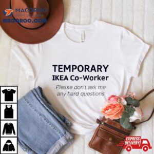 Temporary Ikea Co Worker Please Don Rsquo T Ask Me Any Hard Questions Tshirt