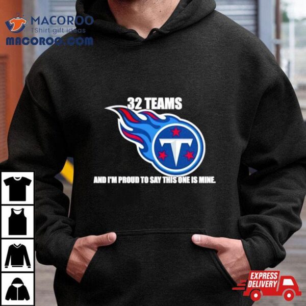 Tennessee Titans 32 Teams And I’m Proud To Say This One Is Mine Shirt