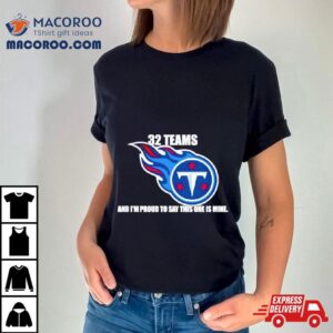 Tennessee Titans Teams And I M Proud To Say This One Is Mine Tshirt