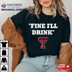 Texas Tech Football Fine Ill Drink Tshirt