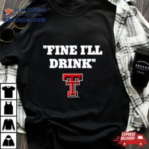 Texas Tech Red Raiders Fine I Ll Drink Tshirt