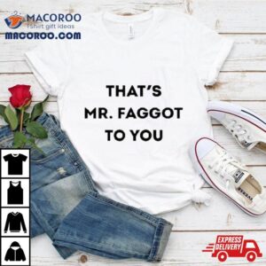 That Rsquo S Mr Faggot To You Tshirt