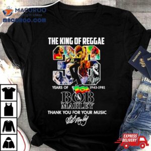 The King Of Reggae 36 Years Of 1945 1981 Bob Marley Thank You For Your Music Shirt