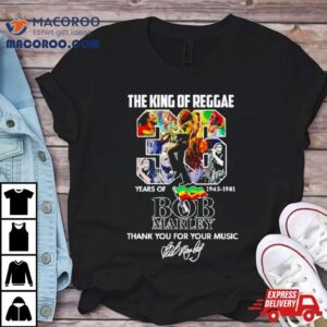 The King Of Reggae Years Of Bob Marley Thank You For Your Music Tshirt