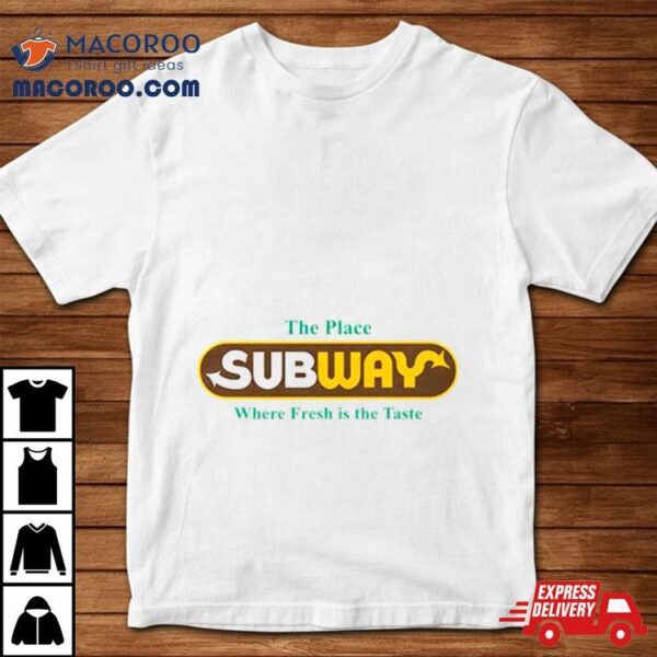 The Place Subway Where Fresh Is The Taste Shirt