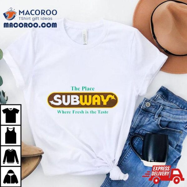 The Place Subway Where Fresh Is The Taste Shirt