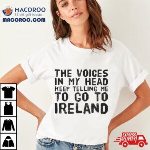 The Voices In My Head Keep Telling Me To Go To Ireland Tshirt