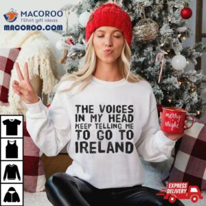 The Voices In My Head Keep Telling Me To Go To Ireland Tshirt