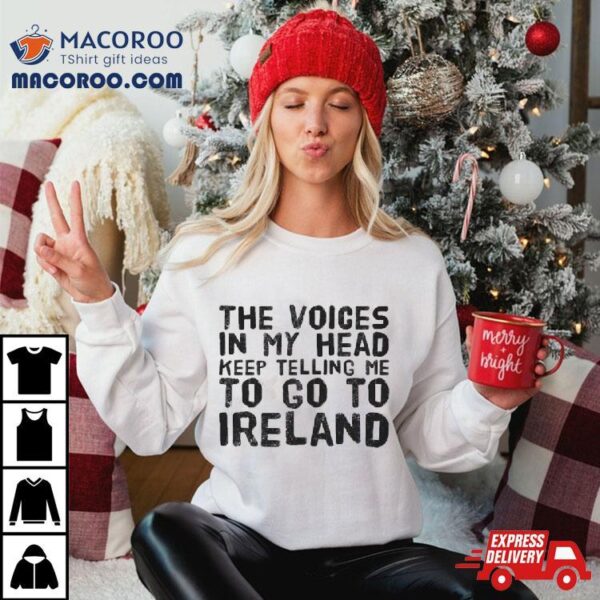 The Voices In My Head Keep Telling Me To Go To Ireland Shirt