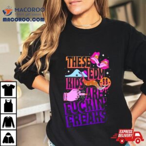 These Edm Kids Are Fuckin Freaks Tshirt