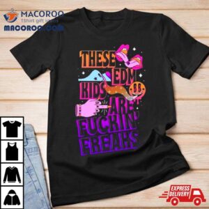 These Edm Kids Are Fuckin Freaks Shirt