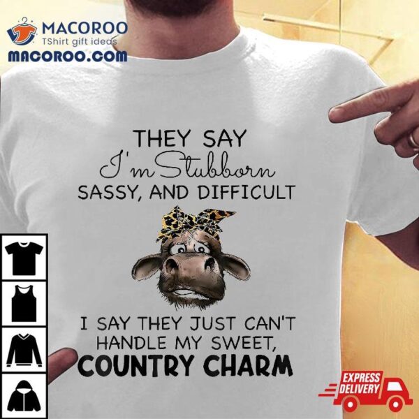 They Say Im Stubborn Sassy And Difficult I Cant Shirt