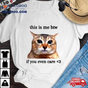 This Is Me Btw If You Even Care Cat Meme Tshirt