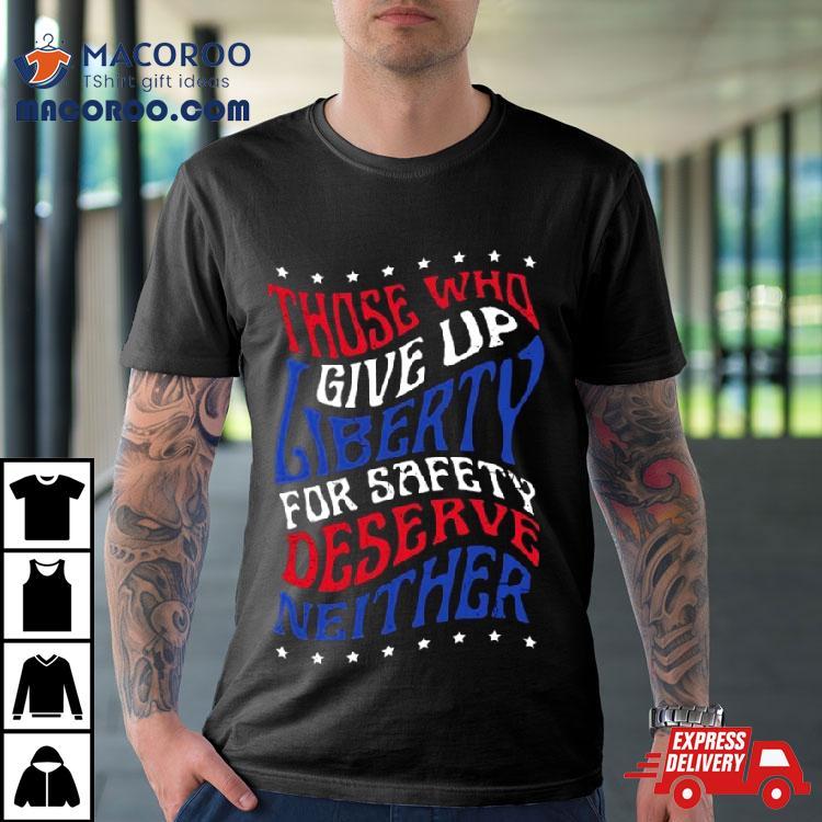 Those Who Give Up Liberty For Safety Deserve Neither 2024 T Shirt Those Who Give Up Liberty For Safety Deserve Neither 2024 T Shirt