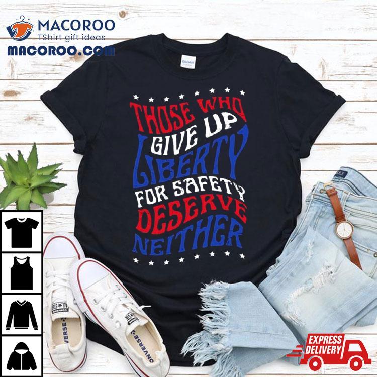 Those Who Give Up Liberty For Safety Deserve Neither 2024 T Shirt Those Who Give Up Liberty For Safety Deserve Neither 2024 T Shirt