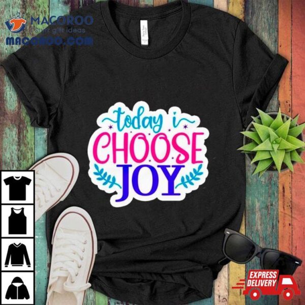 Today I Choose Joy Shirt