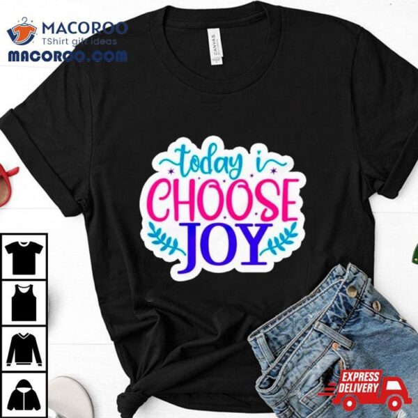 Today I Choose Joy Shirt