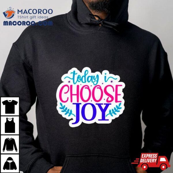 Today I Choose Joy Shirt