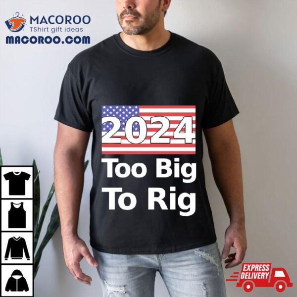 Too Big To Rig 2024 Election America Flag Shirt