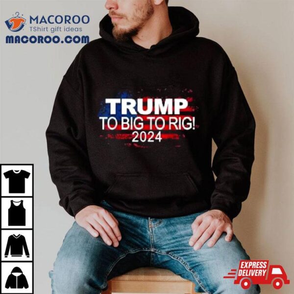 Too Big To Rig 2024 Elections Trump Trump 2024 Usa Flag Shirt