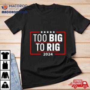 Too Big To Rig Saying Trump Funny Trump Quote Tshirt