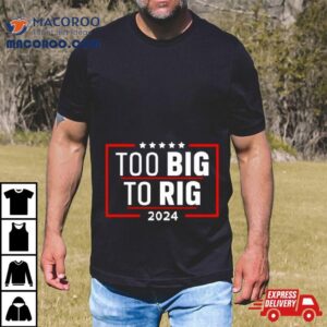 Too Big To Rig Saying Trump Funny Trump Quote Tshirt