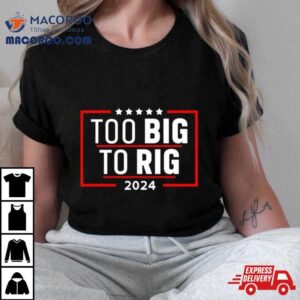 Too Big To Rig Saying Trump Funny Trump Quote Tshirt