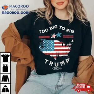 Too Big To Rig Trump American Flag Tshirt