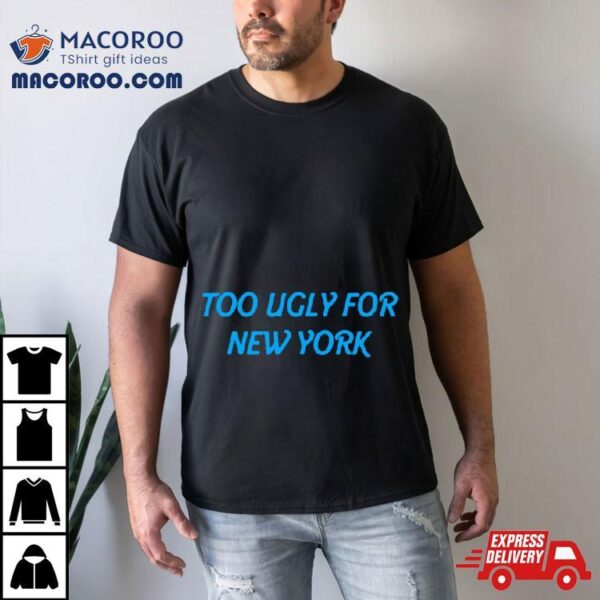 Too Ugly For New York Shirt