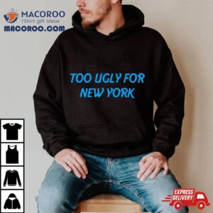 Too Ugly For New York Tshirt