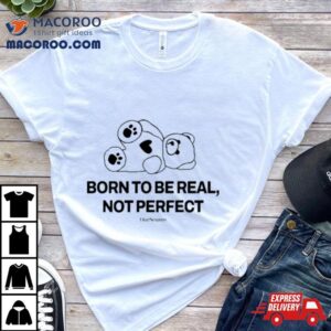 Top Born To Be Real Not Perfect Ourseasns Funny Shirt