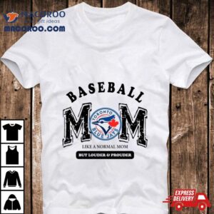 Toronto Blue Jays Logo Baseball Mom Like A Normal Mom But Louder And Prouder Shirt