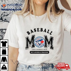 Toronto Blue Jays Logo Baseball Mom Like A Normal Mom But Louder And Prouder Shirt