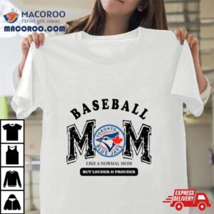 Toronto Blue Jays Logo Baseball Mom Like A Normal Mom But Louder And Prouder Tshirt