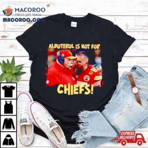 Travis Kelce Scream Andy Reid Albuterol Is Not For Chiefs Shirt