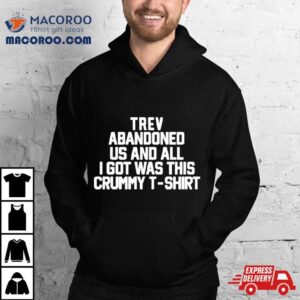 Trev Abandonment Us And All I Got Was This Crummy Shirt 1 Trev Abandonment Us And All I Got Was This Crummy Tshirt