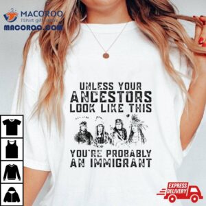 Tribe Your Ancestors Look Like This You’re Probably An Immigrant Ative American Immigration Shirt