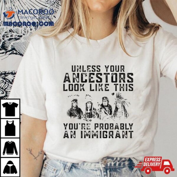 Tribe Your Ancestors Look Like This You’re Probably An Immigrant Ative American Immigration Shirt