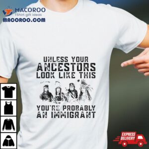 Tribe Your Ancestors Look Like This You’re Probably An Immigrant Ative American Immigration Shirt